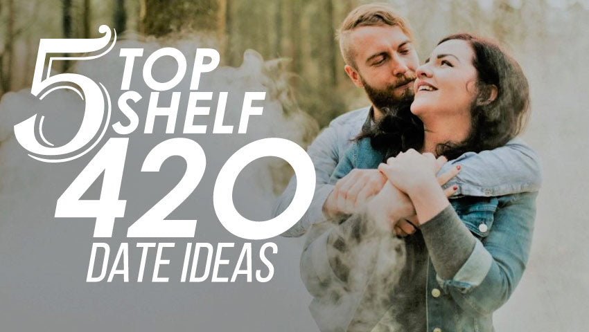 5 Top Shelf 420 Date Ideas