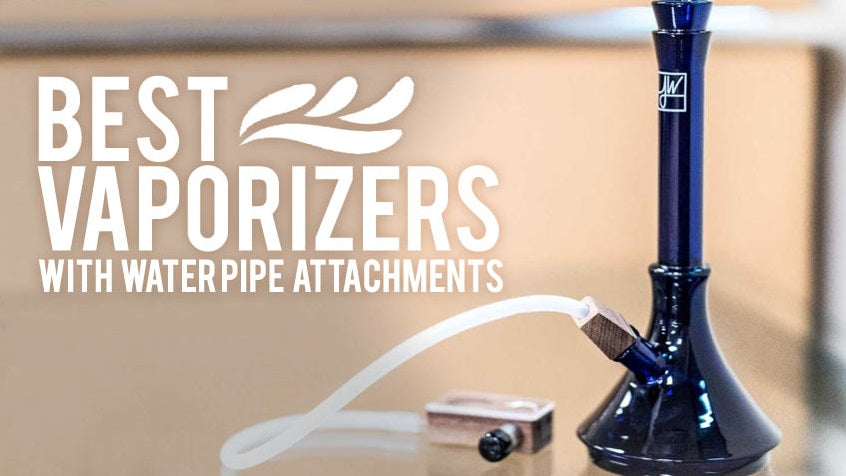 Best Vaporizers With Water Pipe Attachments  