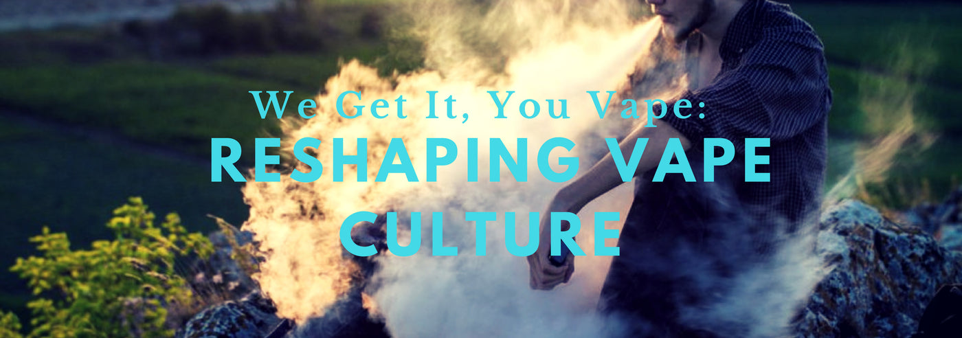 We Get It You Vape: Reshaping Vape Culture