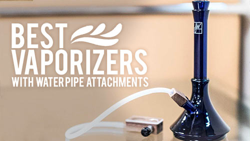 Best Vaporizers With Water Pipe Attachments  